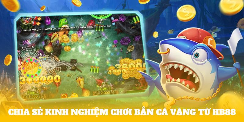 Chia sẻ kinh nghiệm chơi Bắn cá vàng từ HB88 